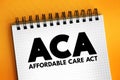 ACA Affordable Care Act - comprehensive health insurance reforms and tax provisions, acronym text on notepad