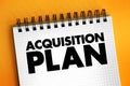 Acquisition Plan - business document specifying all relevant considerations for acquiring specific goods, services or other