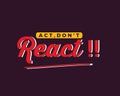 Act, don`t react !!