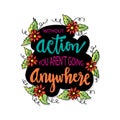 Without action you aren`t going anywhere.