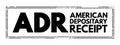 ADR American Depositary Receipt - certificate issued by a U.S. bank that represents shares in foreign stock, acronym text stamp