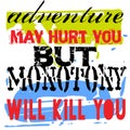 Adventure May Hurt You But Monotony Will Kill You