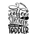 May your coffee be stronger than your Toddler