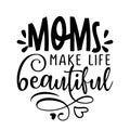 Moms make life beautiful - Happy Mothers Day lettering. Royalty Free Stock Photo