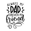 Always my Dad, forever my friend - Funny hand drawn calligraphy text.