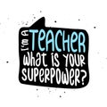 I am a Teacher, what is your superpower?