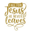 Fall for Jesus, he never leaves