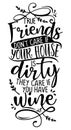 True Friends Don`t Care If Your House Is Dirty, They Care If You Have WINE