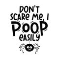 Don`t scare me, I poop easily