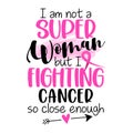 I am not a Superwoman, but I fighting cancer, so close enough