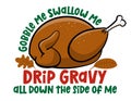 Gobble me swallow me drip gravy all down side of me - Funny Thanksgiving text with cartoon roasted turkey