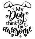 My dog think I am awesome