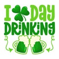 I love day drinking - funny St Patrick`s Day