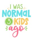 I was normal 3 kids ago - Funny hand drawn calligraphy text. Royalty Free Stock Photo