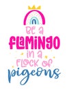 Be a flamingo in a flock of pigeons - Motivational quotes.