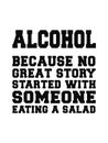 Alcohol because no great story started with someone eating salad.Vector design.