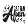 Aliens Quotes and Slogan good for T-Shirt. The Crazy Alien Lady