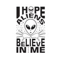 Aliens Quotes and Slogan good for T-Shirt. I Hope Aliens Believe in Me