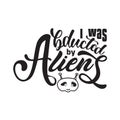 Aliens Quotes and Slogan good for T-Shirt. I Was Abducted By Aliens