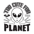 Aliens Quotes and Slogan good for T-Shirt. Too Cute for This Planet