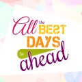 All the best days lie ahead. Colorful optimistic