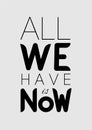 All we have is now. Inspirational Quote Typography. Black inscription on white background.