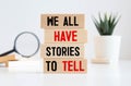 We all have stories to tell symbol. Wooden blocks with words 'We all have stories to tell'.