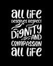 All life deserves respect dignity and compassion all life. Hand drawn typography poster design