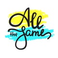 All the same - simple inspire motivational quote. Hand drawn lettering. Youth slang, idiom. Print