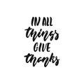 In all things Give thanks - hand drawn Autumn seasons Thanksgiving holiday lettering phrase isolated on the white