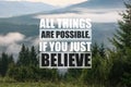 All Things Are Possible, If You Just Believe. Inspirational quote saying about power of faith. Text against beautiful mountain