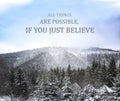 All Things Are Possible, If You Just Believe. Inspirational quote saying about power of faith. Text against winter mountain