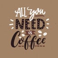 All you need is coffee. Cafe typography poster, brown colors. Funny quote with hand lettering.