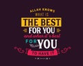 Allah knows what is the best for you and when it`s best for you to have it