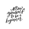 Allow yourself to be a beginner. Inspiration saying black ink calligraphy isolated on white background.