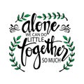 Alone We Can Do So Little Together We Can Do So Much .