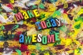 Make today awesome amazing