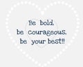 Amazing Quote "Be bold, be courageous, be your best. Inspirational Quote motivational in English isolated on white background