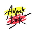 Answer back - simple inspire motivational quote. Hand drawn lettering. Youth slang, idiom. Print