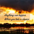 Anything can happen when you take a chance.