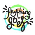 Anything goes - simple inspire motivational quote. Hand drawn lettering. Youth slang, idiom.