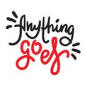 Anything goes - simple inspire motivational quote. Hand drawn lettering. Youth slang, idiom. Print