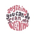 Anything you can do I can do bleeding women empowering quote