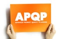 APQP Advanced Product Quality Planning - structured process aimed at ensuring customer satisfaction with new products or processes
