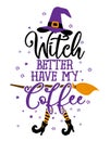 Witch better have my Coffee - Halloween quote on white background with broom and witch hat.