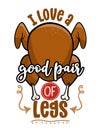 I love a good pair of legs - Funny Thanksgiving text with cartoon roasted turkey.