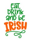 Eat, drink and be Irish - funny St Patrick`s Day inspirational lettering design for posters, flyers, t-shirts, cards, invitations,