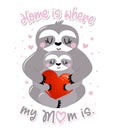 Home is where my Mom is - cute sloth hanging on his Mother. Relax and enjoy the Mother`s Day.