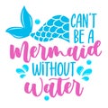 You can`t be a Mermaid without Water - funny motivation fairy tail quotes.