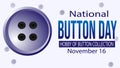 National Button Day on November 16th celebrates the function of buttons and the hobby of button collection.